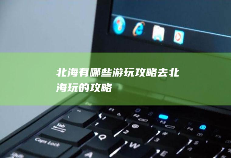 北海有哪些游玩攻略去北海玩的攻略