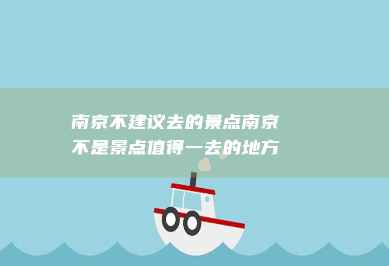 南京不建议去的景点南京不是景点值得一去的地方