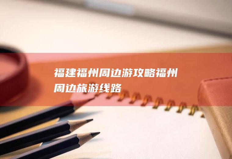 福建福州周边游攻略福州周边旅游线路