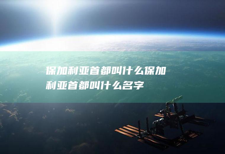 保加利亚首都叫什么保加利亚首都叫什么名字