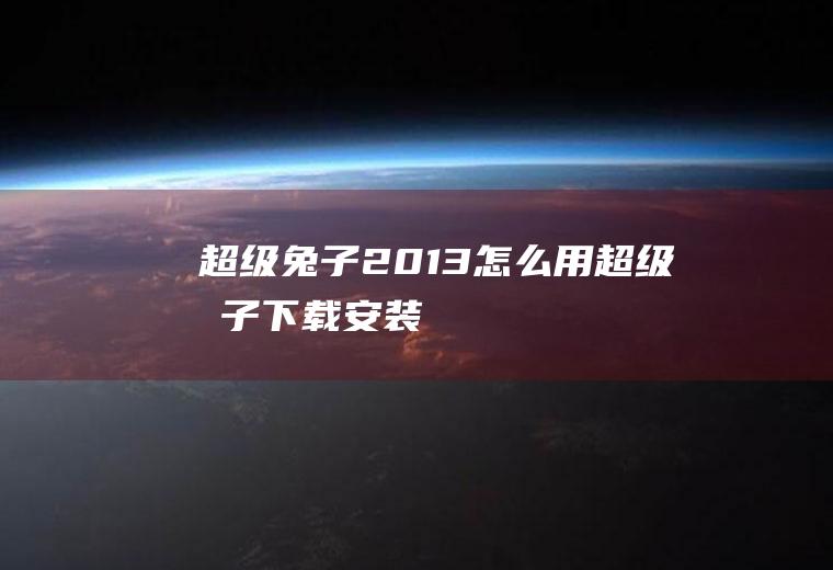 超级兔子2013怎么用超级兔子下载安装