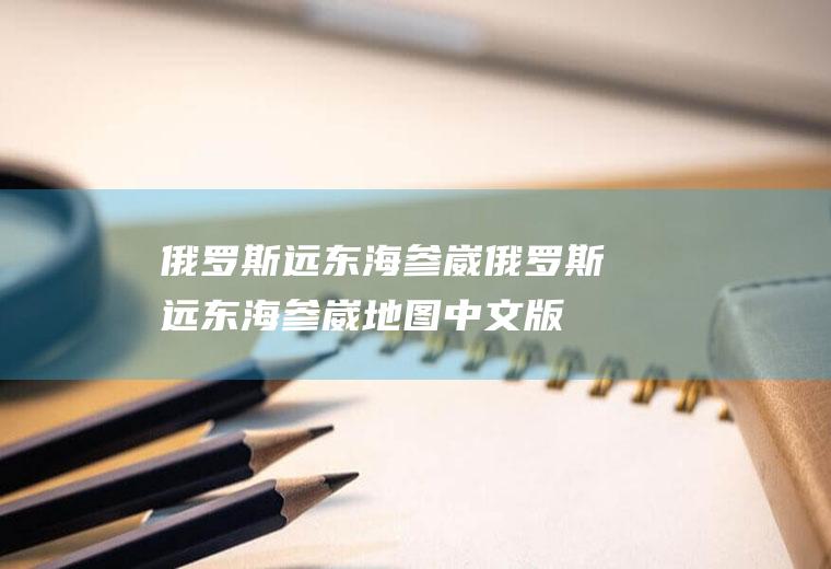 俄罗斯远东海参崴俄罗斯远东海参崴地图中文版