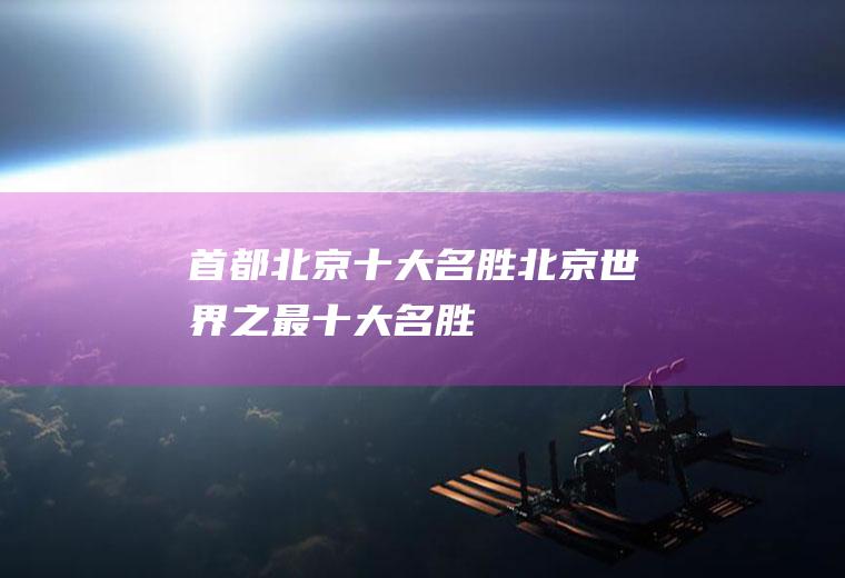 首都北京十大名胜北京世界之最十大名胜