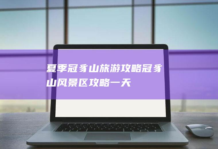 夏季冠豸山旅游攻略冠豸山风景区攻略一天