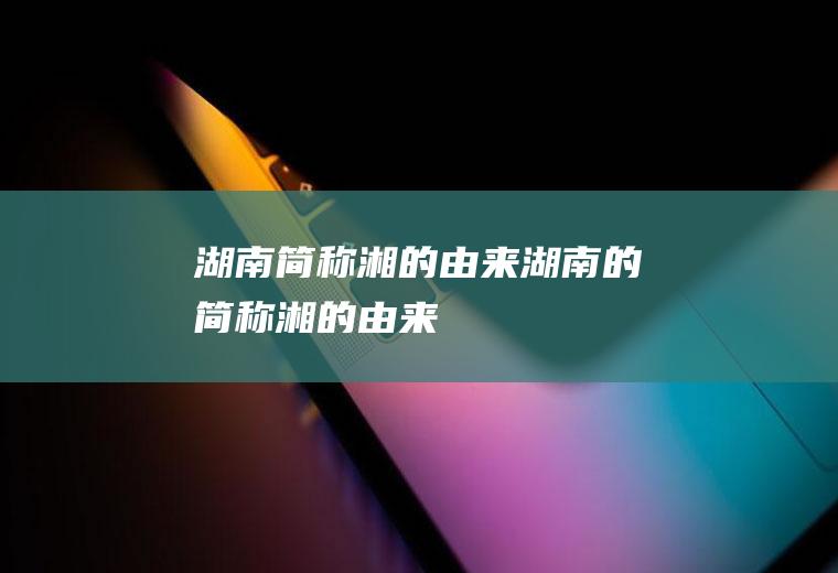 湖南简称湘的由来湖南的简称湘的由来
