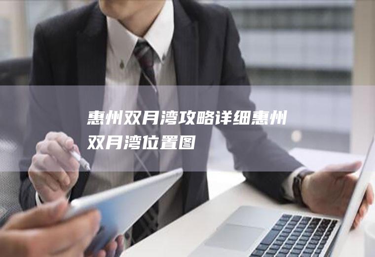 惠州双月湾攻略详细惠州双月湾位置图