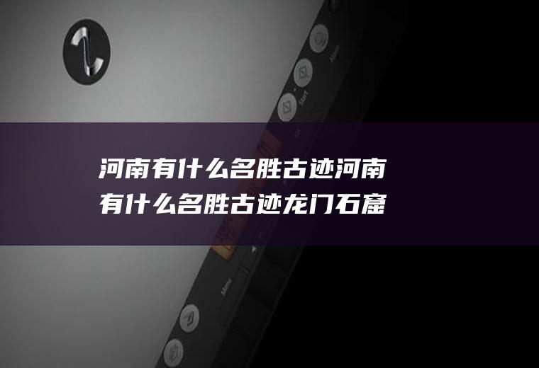 河南有什么名胜古迹河南有什么名胜古迹龙门石窟