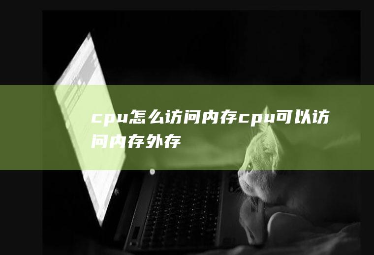 cpu怎么访问内存cpu可以访问内存,外存