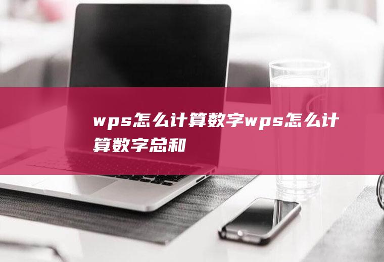 wps怎么计算数字wps怎么计算数字总和