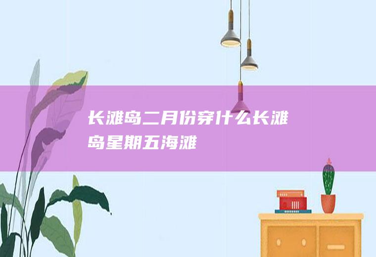 长滩岛二月份穿什么长滩岛星期五海滩