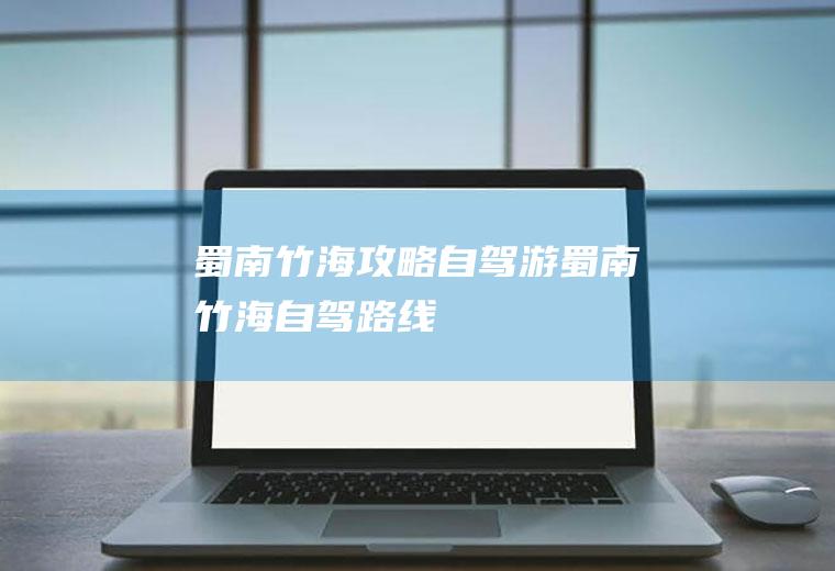蜀南竹海攻略自驾游蜀南竹海自驾路线