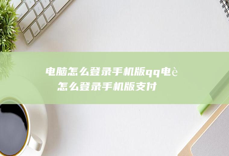 电脑怎么登录手机版qq电脑怎么登录手机版支付宝