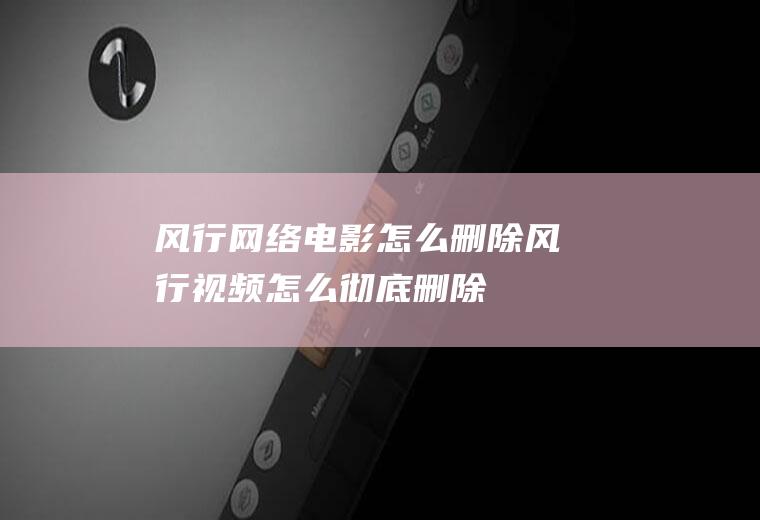 风行网络电影怎么删除风行视频怎么彻底删除
