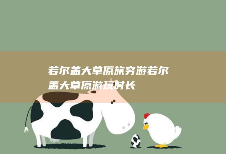 若尔盖大草原旅穷游若尔盖大草原游玩时长