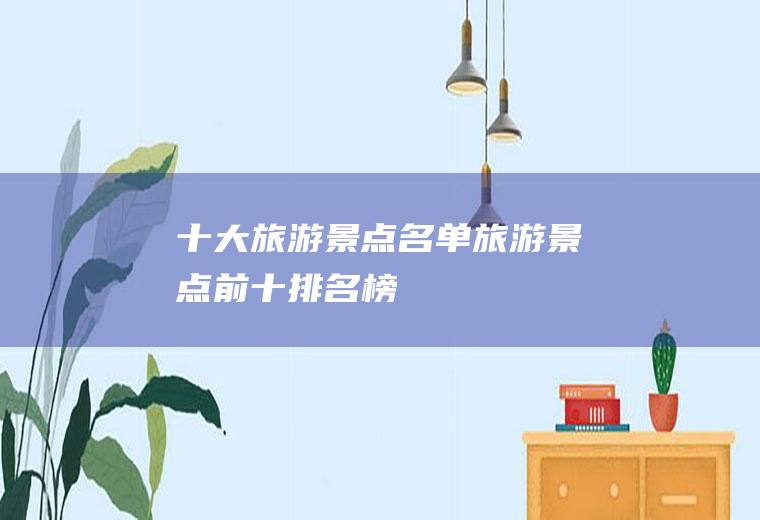 十大旅游景点名单旅游景点前十排名榜