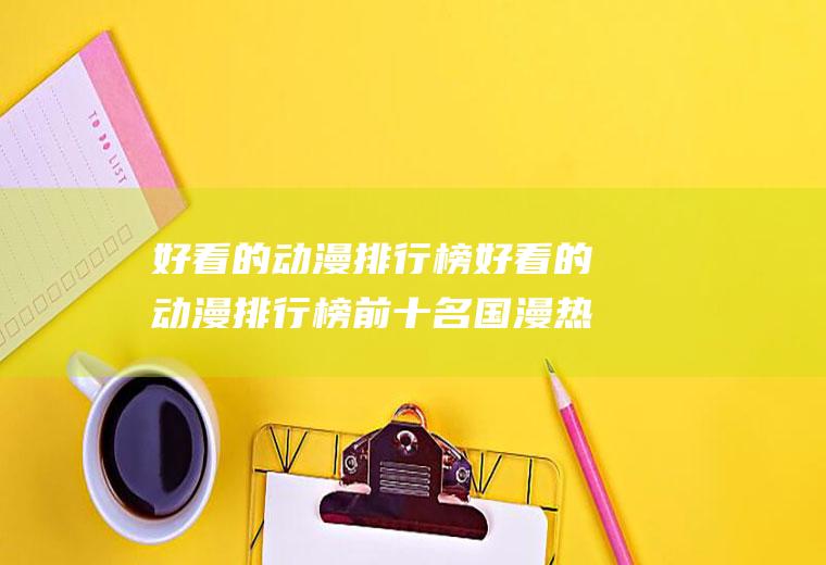 好看的动漫排行榜好看的动漫排行榜前十名国漫热血
