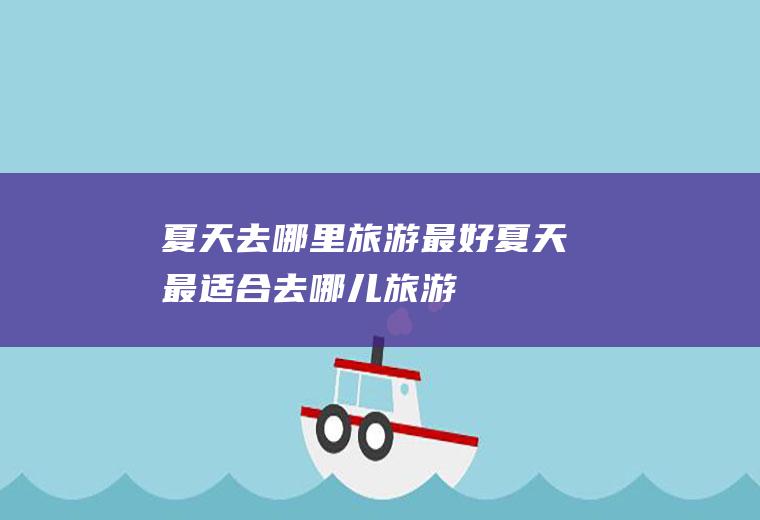 夏天去哪里旅游最好夏天最适合去哪儿旅游