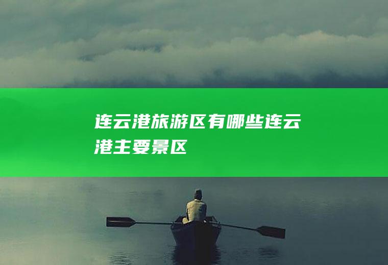 连云港旅游区有哪些连云港主要景区