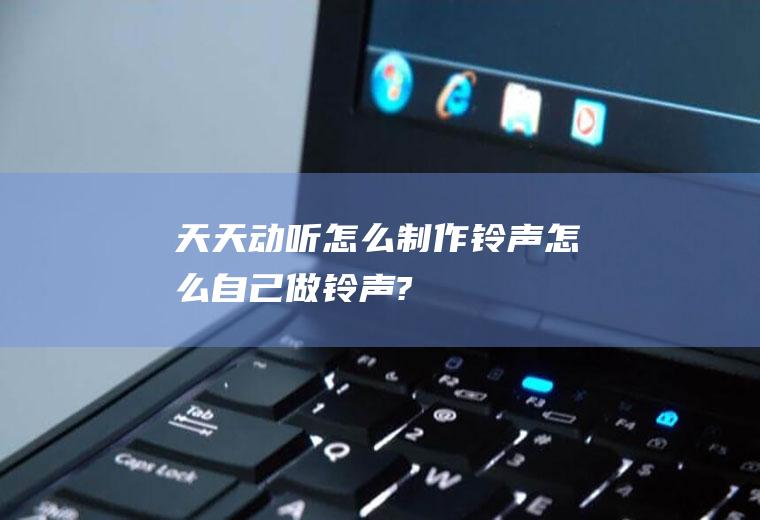 天天动听怎么制作铃声怎么自己做铃声?