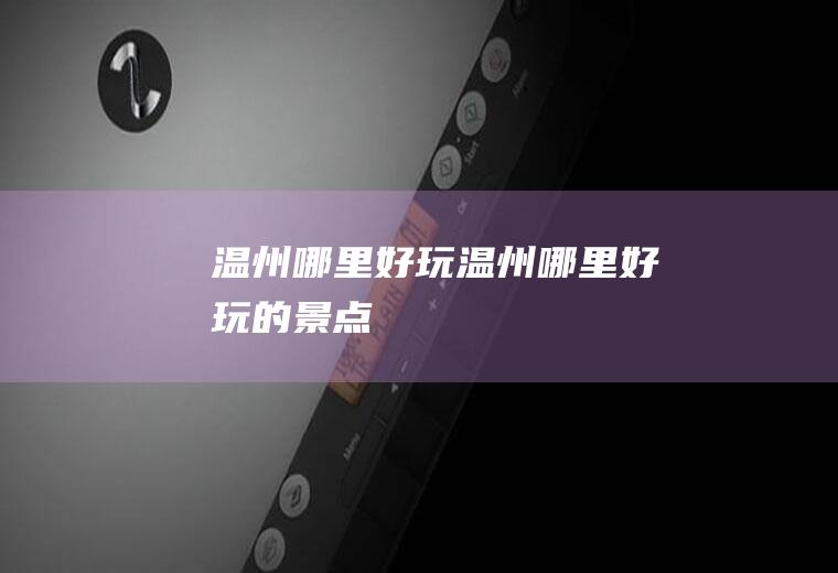 温州哪里好玩温州哪里好玩的景点