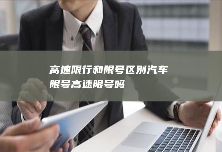 高速限行和限号区别汽车限号高速限号吗