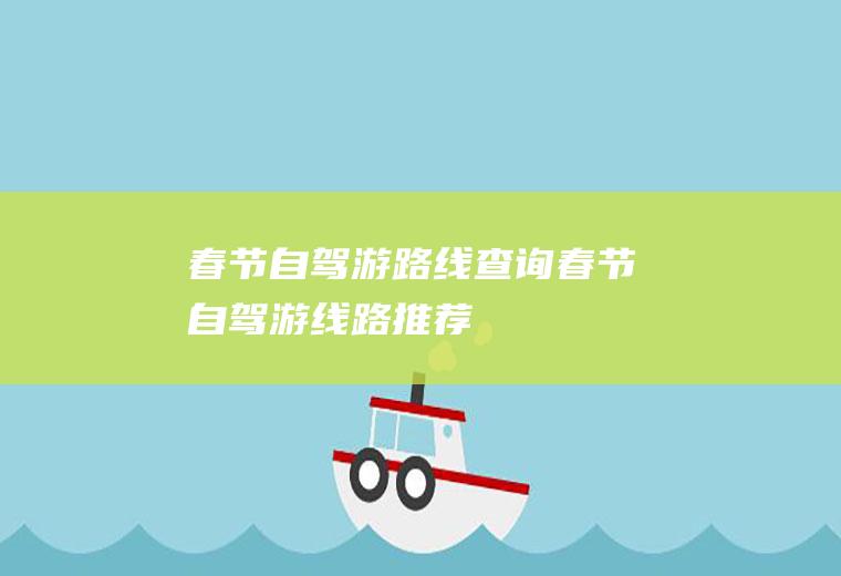 春节自驾游路线查询春节自驾游线路推荐