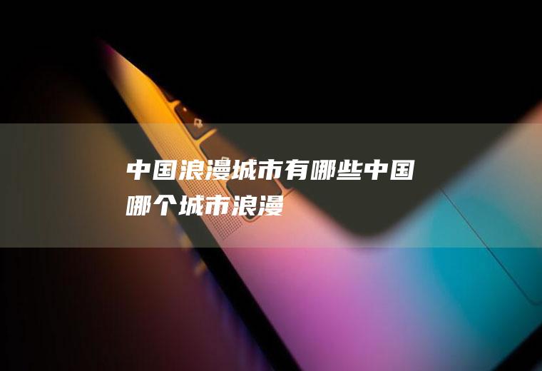 中国浪漫城市有哪些中国哪个城市浪漫