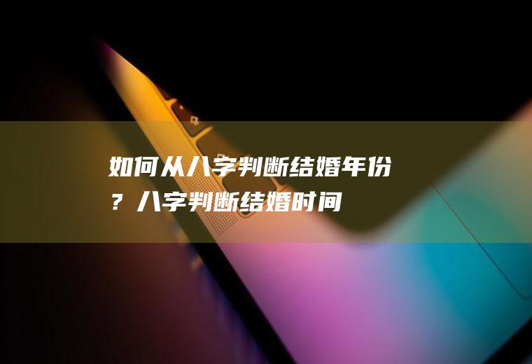 如何从八字判断结婚年份？八字判断结婚时间