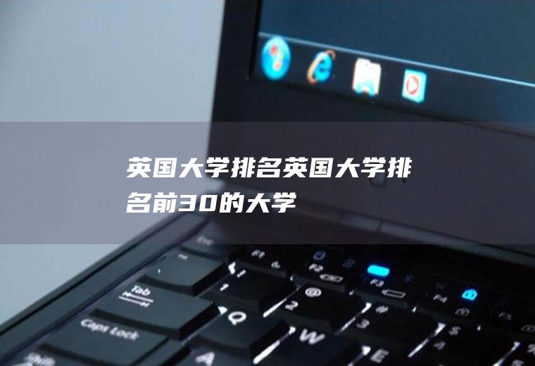 英国大学排名英国大学排名前30的大学