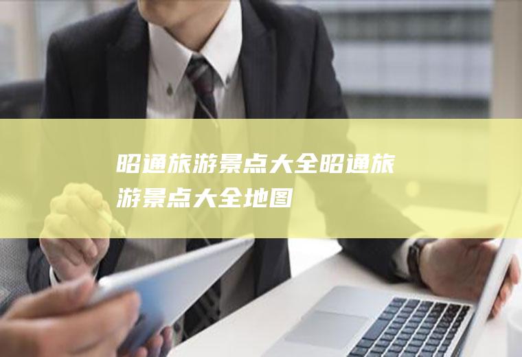 昭通旅游景点大全昭通旅游景点大全地图
