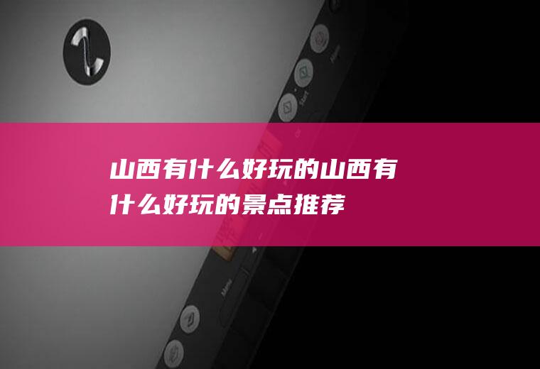 山西有什么好玩的山西有什么好玩的景点推荐