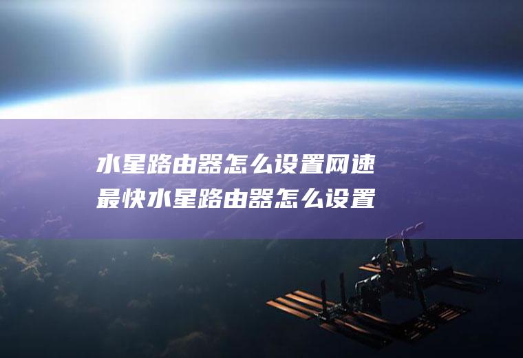 水星路由器怎么设置网速最快水星路由器怎么设置网速最快速度