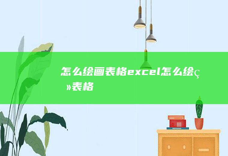 怎么绘画表格excel怎么绘画表格