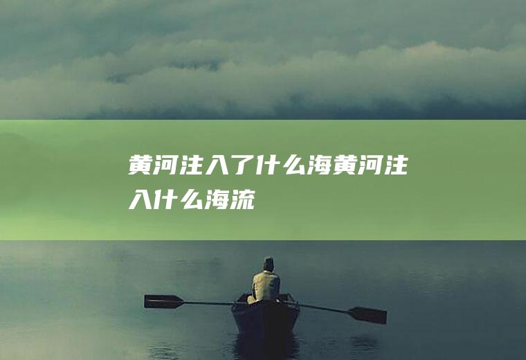 黄河注入了什么海黄河注入什么海流