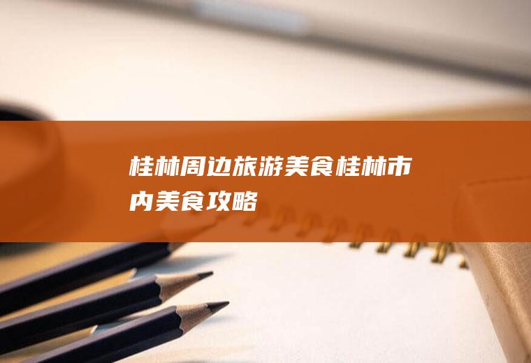 桂林周边旅游美食桂林市内美食攻略
