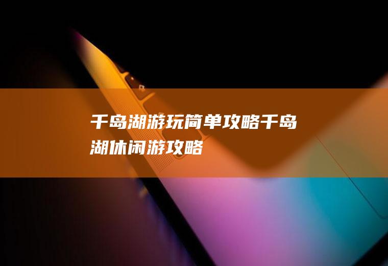 千岛湖游玩简单攻略千岛湖休闲游攻略