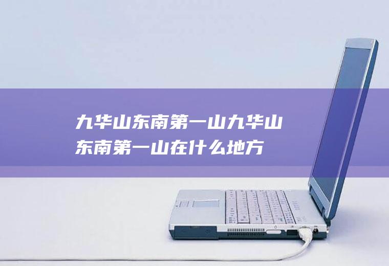 九华山东南第一山九华山东南第一山在什么地方