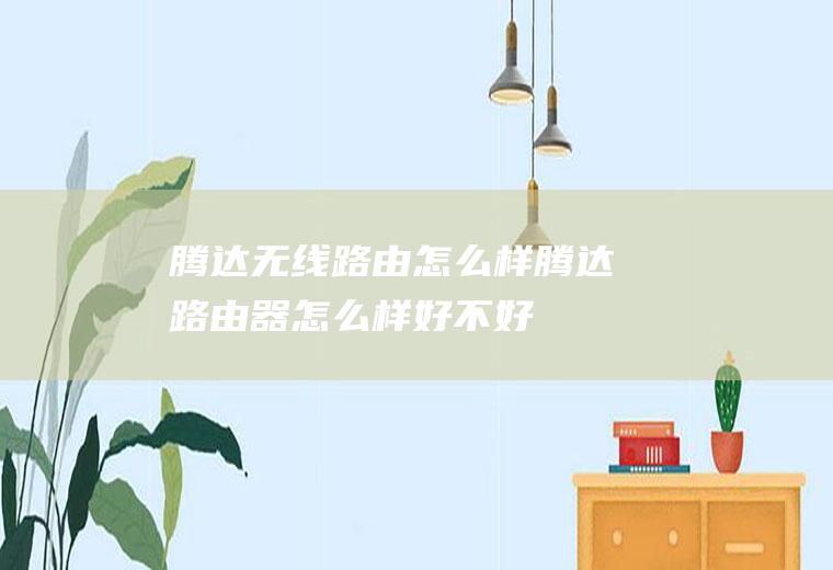 腾达无线路由怎么样腾达路由器怎么样好不好