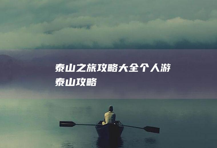 泰山之旅攻略大全个人游泰山攻略