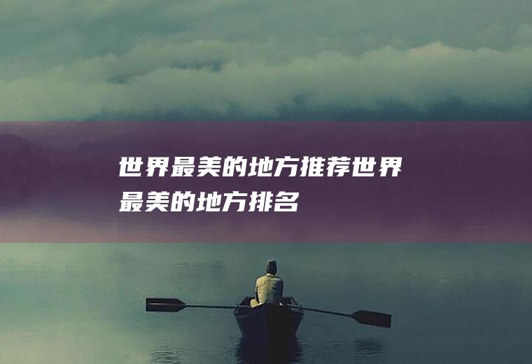 世界最美的地方推荐世界最美的地方排名