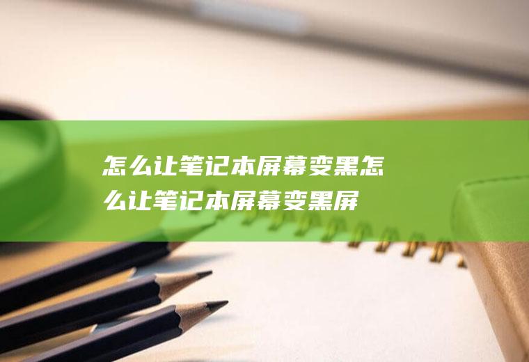 怎么让笔记本屏幕变黑怎么让笔记本屏幕变黑屏