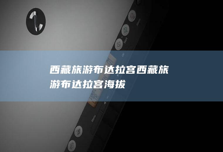 西藏旅游布达拉宫西藏旅游布达拉宫海拔