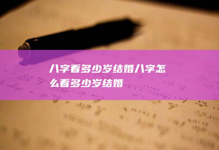 八字看多少岁结婚八字怎么看多少岁结婚