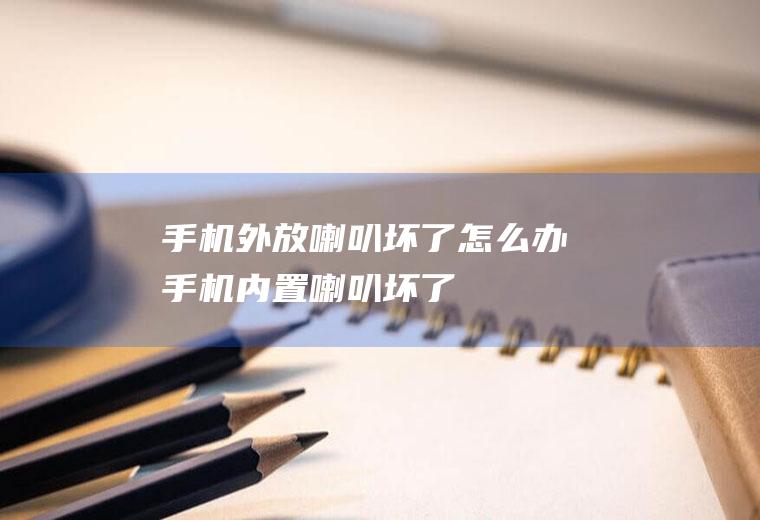 手机外放喇叭坏了怎么办手机内置喇叭坏了