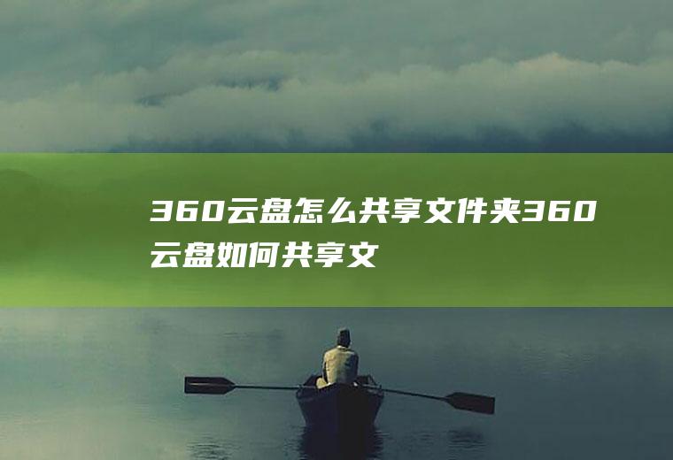 360云盘怎么共享文件夹360云盘如何共享文件