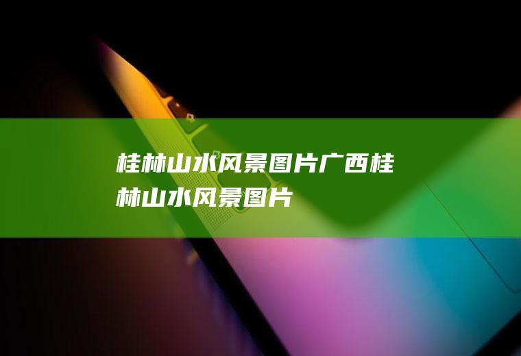 桂林山水风景图片广西桂林山水风景图片