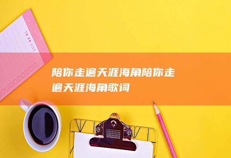 陪你走遍天涯海角陪你走遍天涯海角歌词