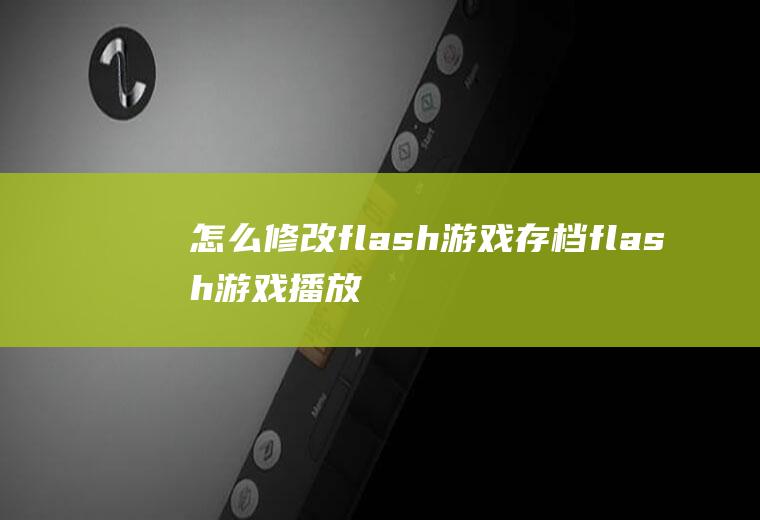 怎么修改flash游戏存档flash游戏播放器怎么存档