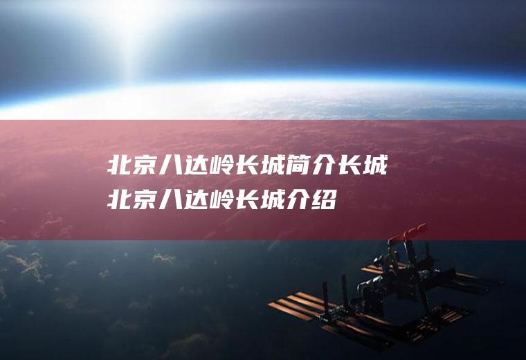 北京八达岭长城简介长城北京八达岭长城介绍