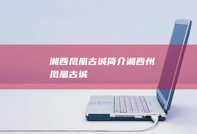 湘西凤凰古城简介湘西州凤凰古城